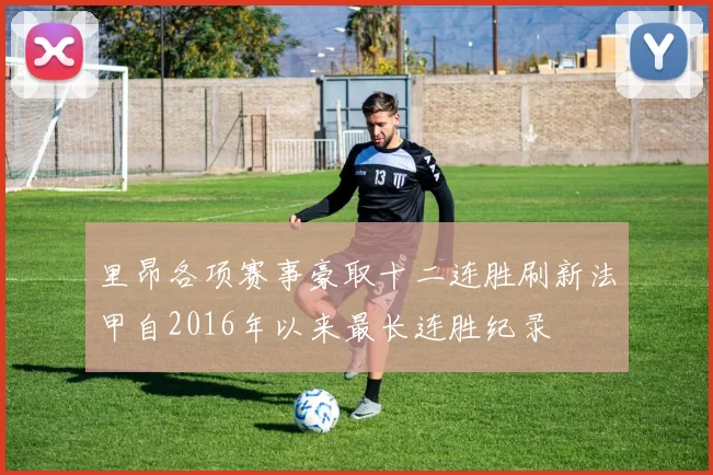 里昂各项赛事豪取十二连胜刷新法甲自2016年以来最长连胜纪录